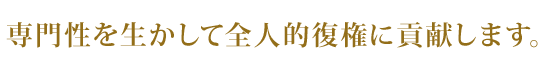 専門性を生かして全人的復権に貢献します。