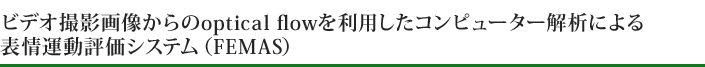ビデオ撮影画像からのoptical flowを利用したコンピューター解析による表情運動評価システム（FEMAS）