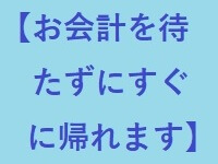 お会計を待たずにすぐに帰れます